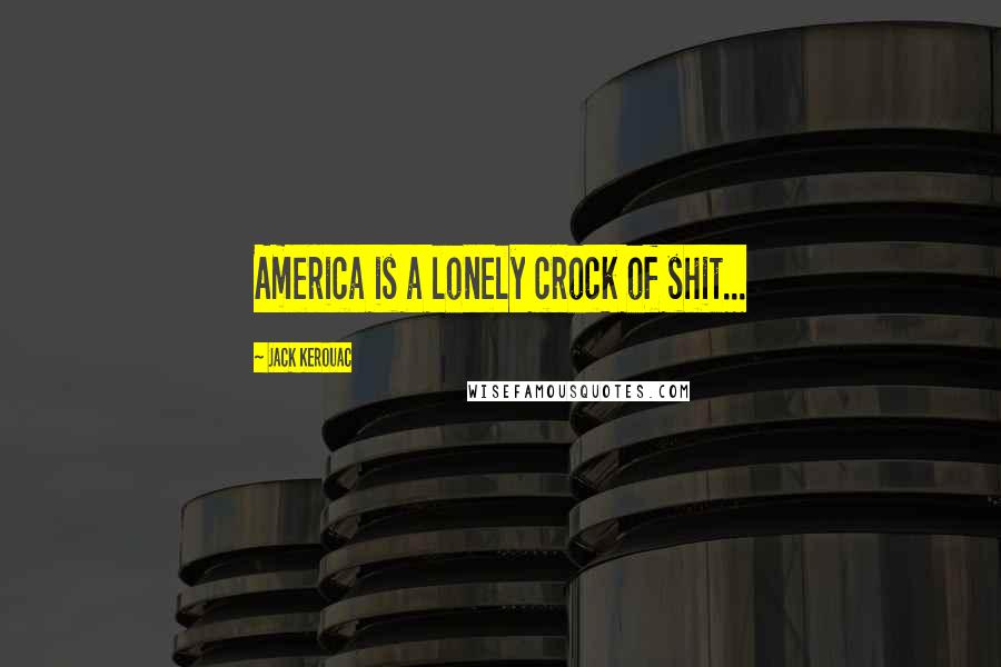Jack Kerouac Quotes: America is a lonely crock of shit...