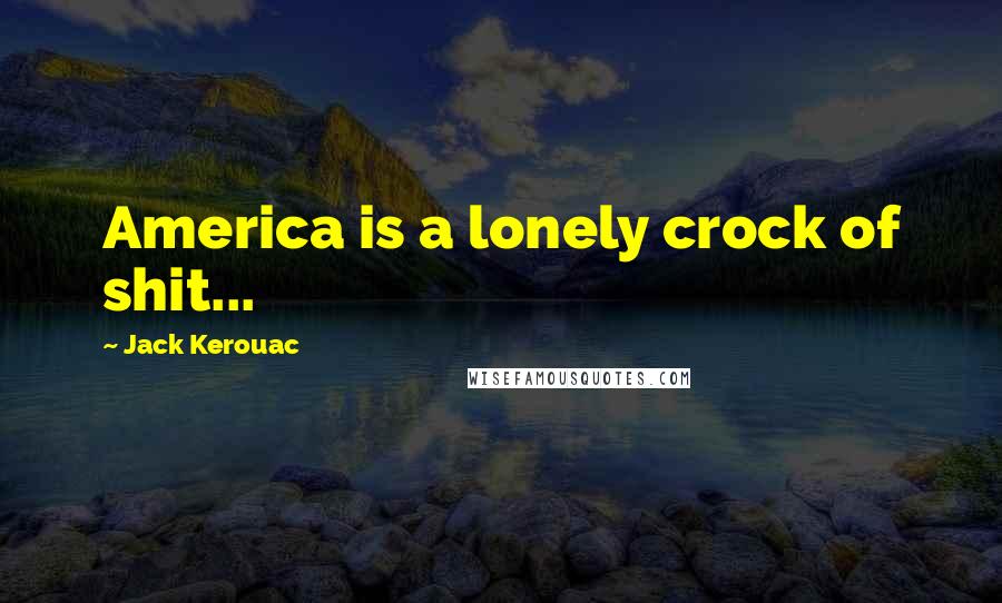 Jack Kerouac Quotes: America is a lonely crock of shit...