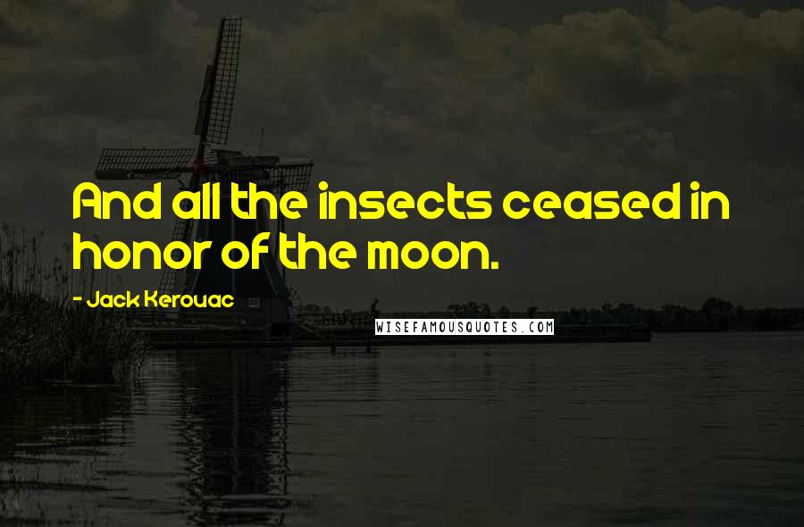 Jack Kerouac Quotes: And all the insects ceased in honor of the moon.