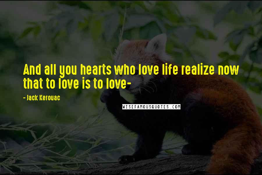 Jack Kerouac Quotes: And all you hearts who love life realize now that to love is to love-