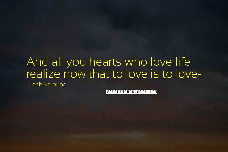 Jack Kerouac Quotes: And all you hearts who love life realize now that to love is to love-