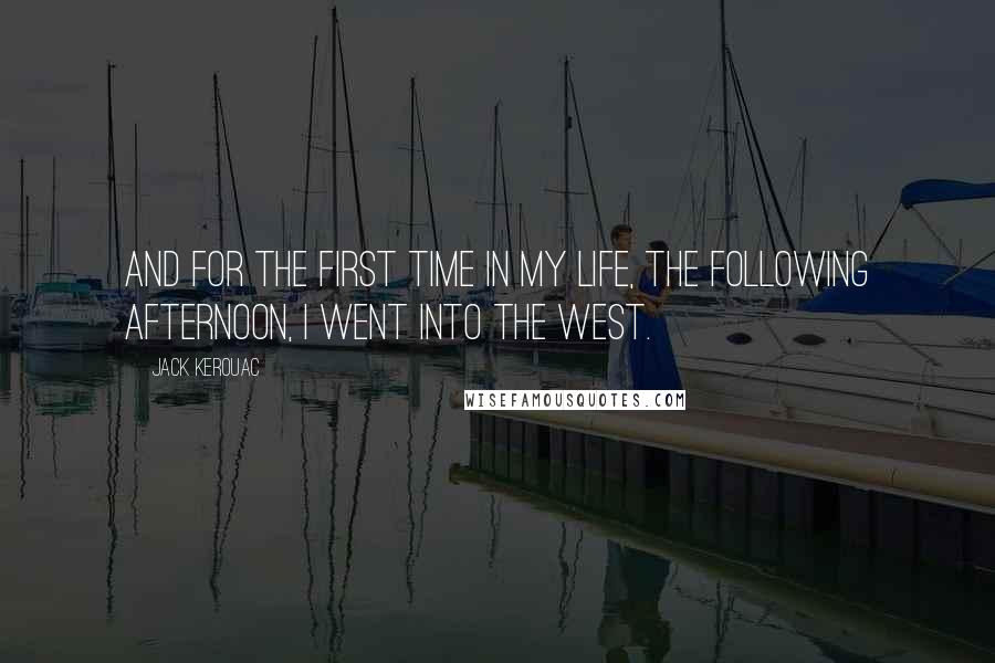 Jack Kerouac Quotes: And for the first time in my life, the following afternoon, I went into the West.