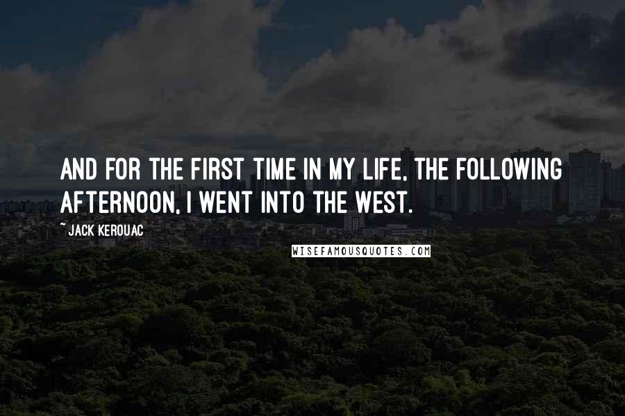 Jack Kerouac Quotes: And for the first time in my life, the following afternoon, I went into the West.