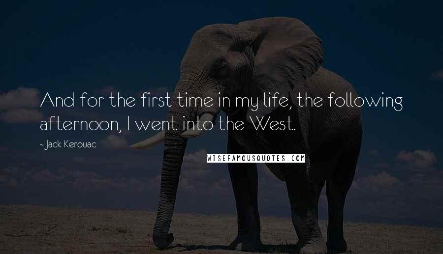 Jack Kerouac Quotes: And for the first time in my life, the following afternoon, I went into the West.