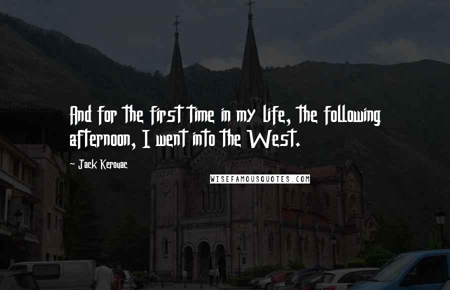 Jack Kerouac Quotes: And for the first time in my life, the following afternoon, I went into the West.