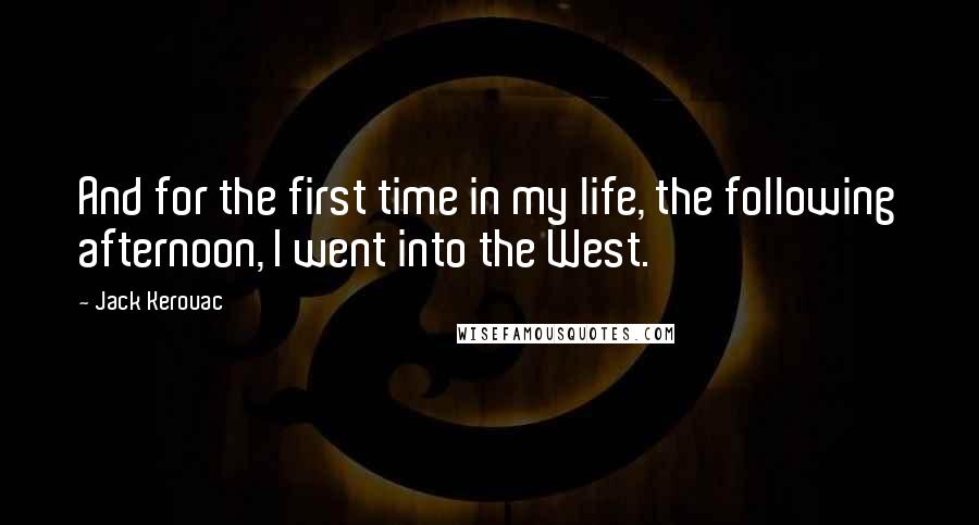 Jack Kerouac Quotes: And for the first time in my life, the following afternoon, I went into the West.