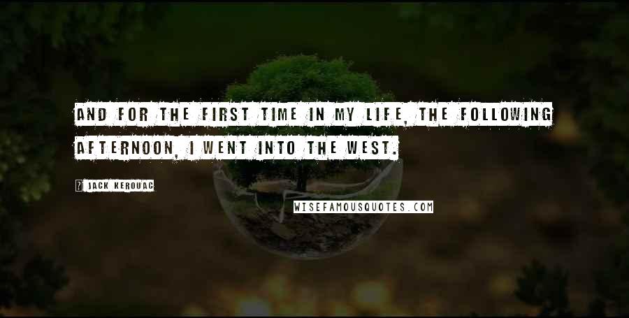 Jack Kerouac Quotes: And for the first time in my life, the following afternoon, I went into the West.