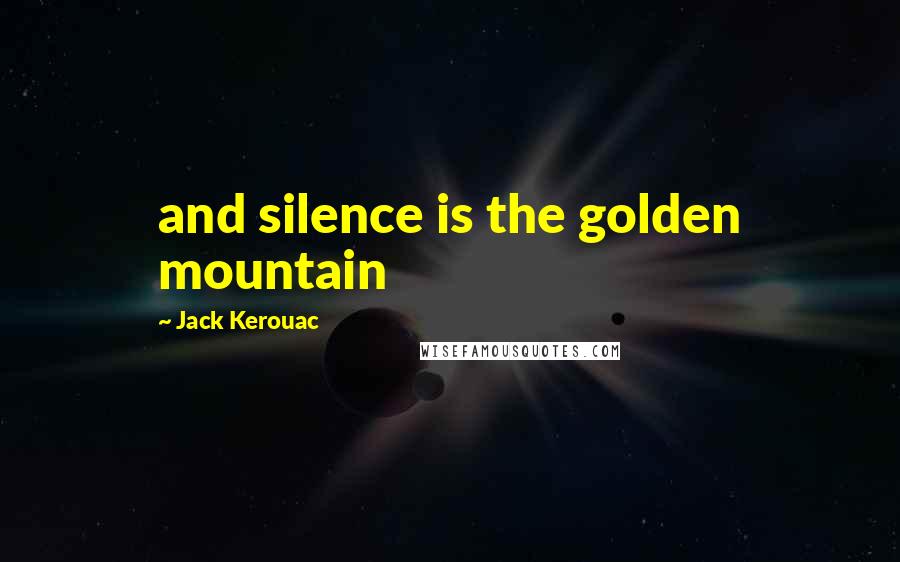 Jack Kerouac Quotes: and silence is the golden mountain