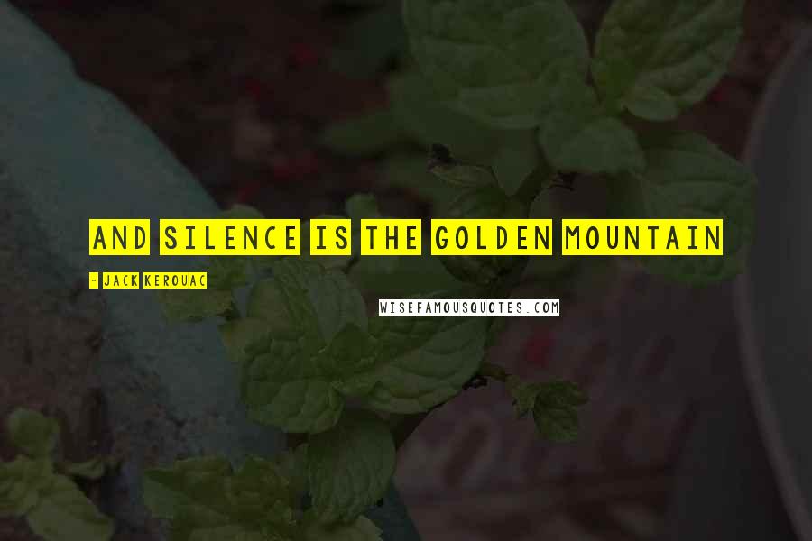 Jack Kerouac Quotes: and silence is the golden mountain