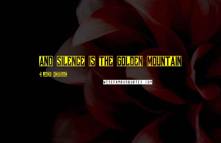 Jack Kerouac Quotes: and silence is the golden mountain