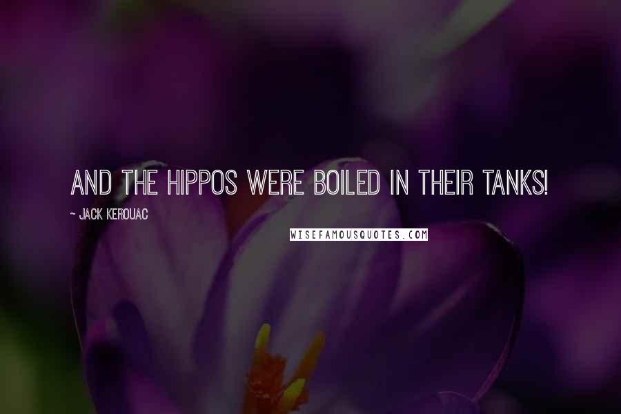 Jack Kerouac Quotes: And the Hippos were boiled in their tanks!