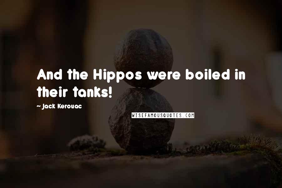 Jack Kerouac Quotes: And the Hippos were boiled in their tanks!