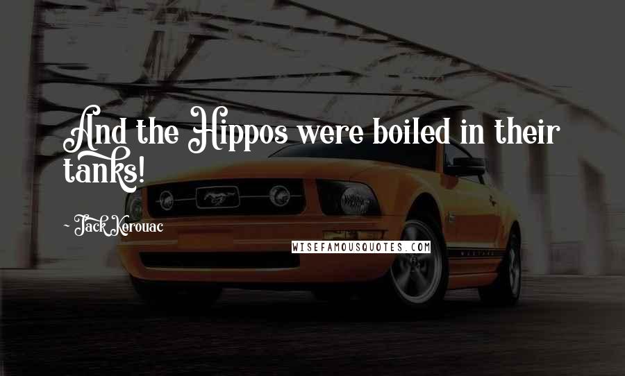 Jack Kerouac Quotes: And the Hippos were boiled in their tanks!