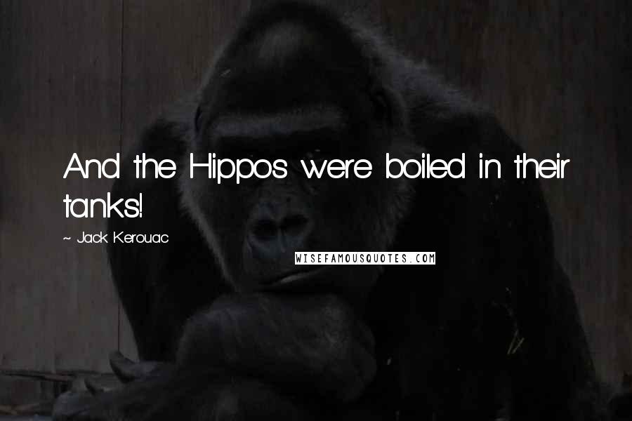 Jack Kerouac Quotes: And the Hippos were boiled in their tanks!