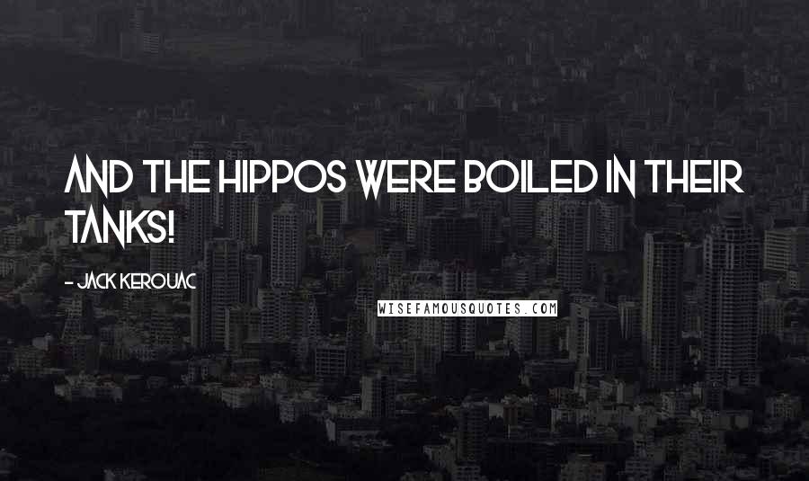 Jack Kerouac Quotes: And the Hippos were boiled in their tanks!