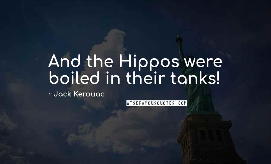 Jack Kerouac Quotes: And the Hippos were boiled in their tanks!