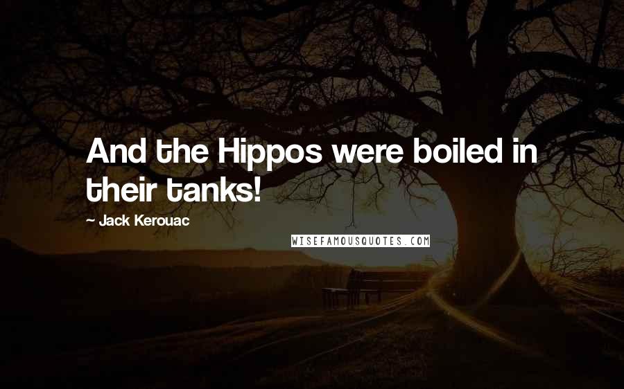 Jack Kerouac Quotes: And the Hippos were boiled in their tanks!