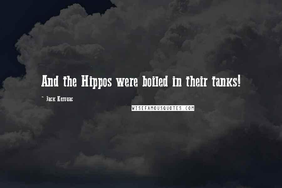 Jack Kerouac Quotes: And the Hippos were boiled in their tanks!