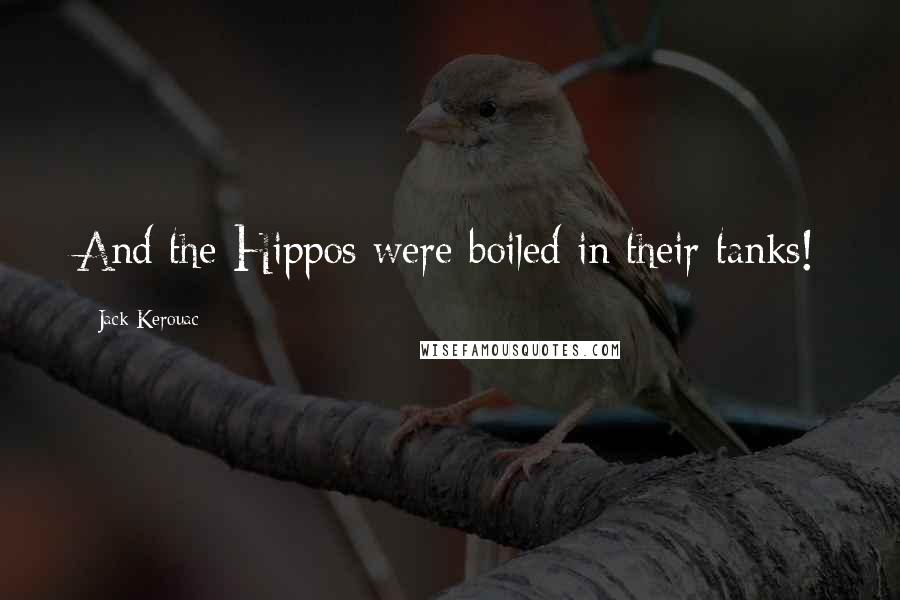 Jack Kerouac Quotes: And the Hippos were boiled in their tanks!