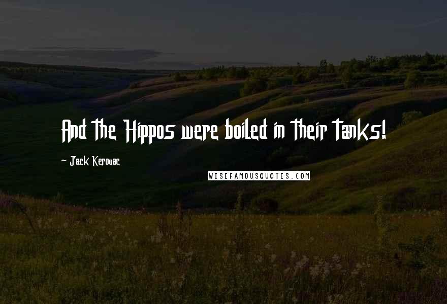Jack Kerouac Quotes: And the Hippos were boiled in their tanks!