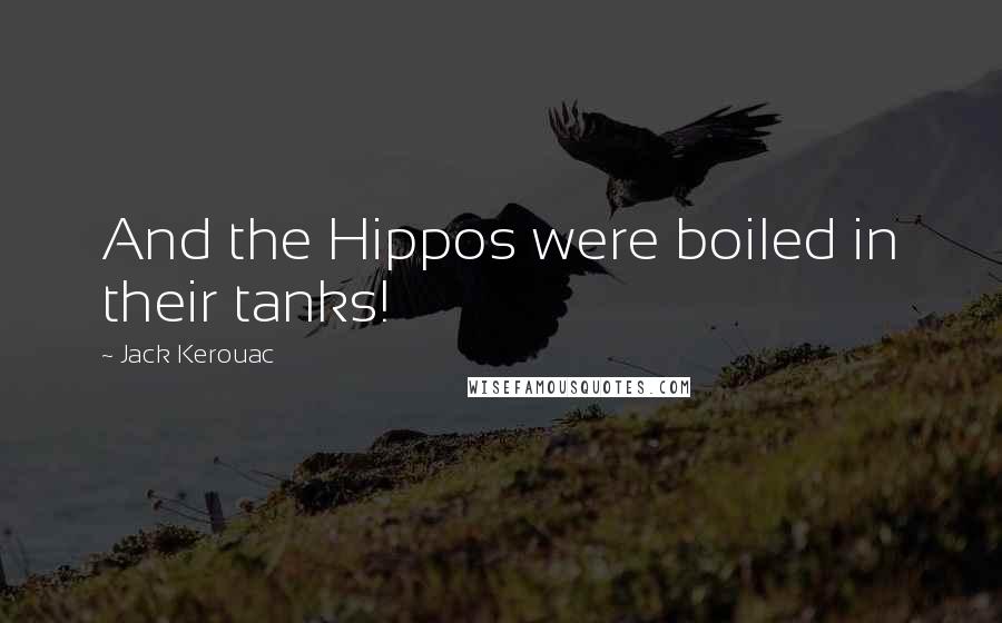 Jack Kerouac Quotes: And the Hippos were boiled in their tanks!