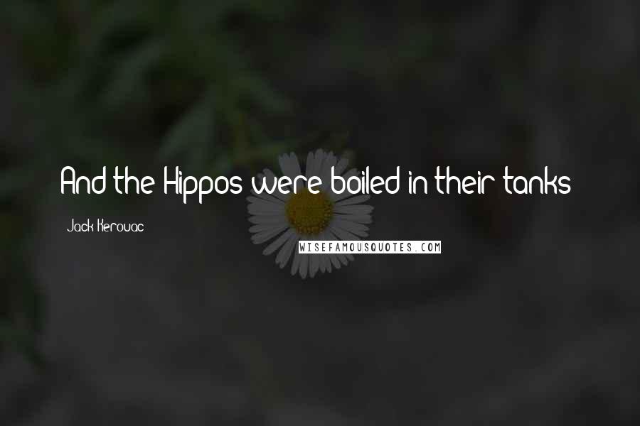Jack Kerouac Quotes: And the Hippos were boiled in their tanks!