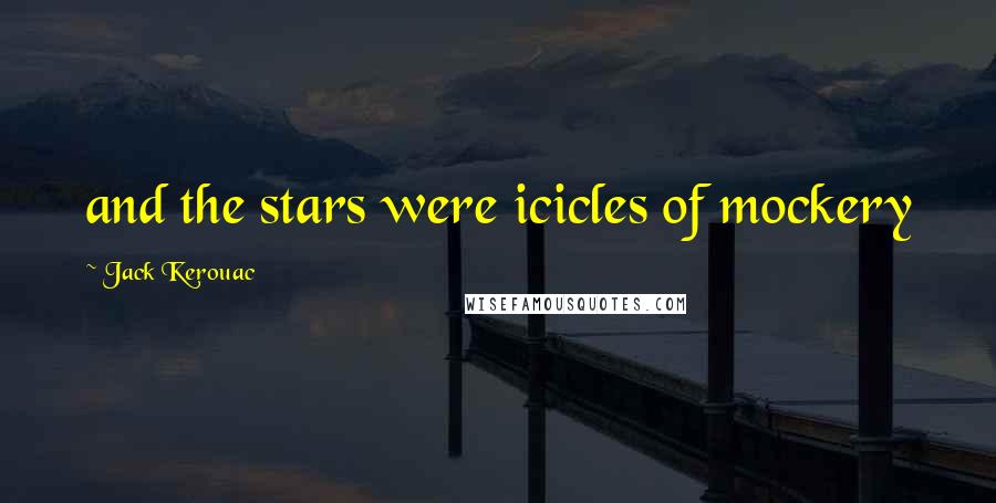 Jack Kerouac Quotes: and the stars were icicles of mockery