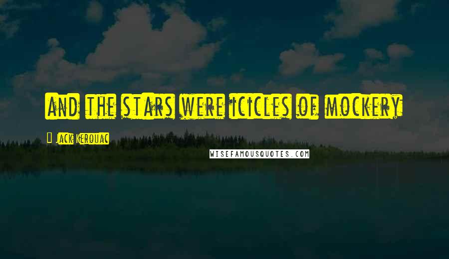 Jack Kerouac Quotes: and the stars were icicles of mockery
