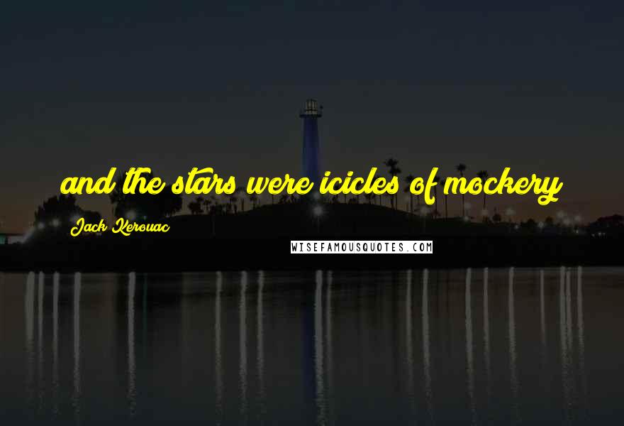 Jack Kerouac Quotes: and the stars were icicles of mockery