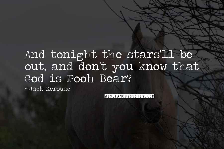 Jack Kerouac Quotes: And tonight the stars'll be out, and don't you know that God is Pooh Bear?