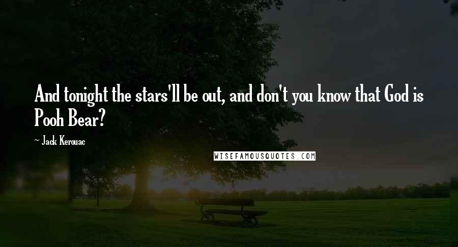 Jack Kerouac Quotes: And tonight the stars'll be out, and don't you know that God is Pooh Bear?