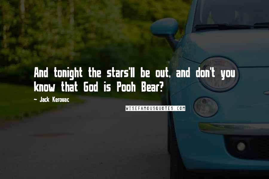 Jack Kerouac Quotes: And tonight the stars'll be out, and don't you know that God is Pooh Bear?