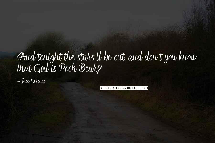 Jack Kerouac Quotes: And tonight the stars'll be out, and don't you know that God is Pooh Bear?