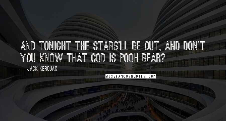 Jack Kerouac Quotes: And tonight the stars'll be out, and don't you know that God is Pooh Bear?