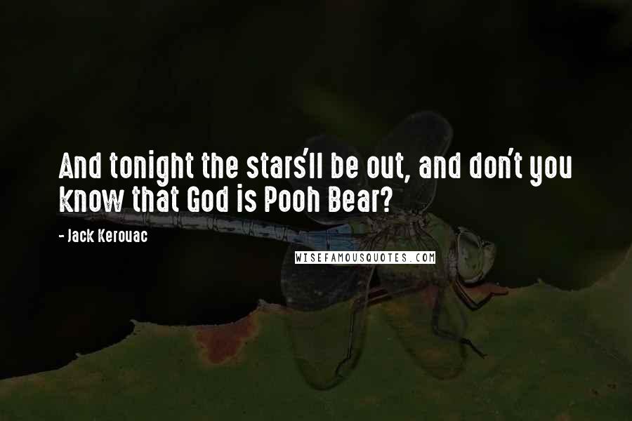 Jack Kerouac Quotes: And tonight the stars'll be out, and don't you know that God is Pooh Bear?