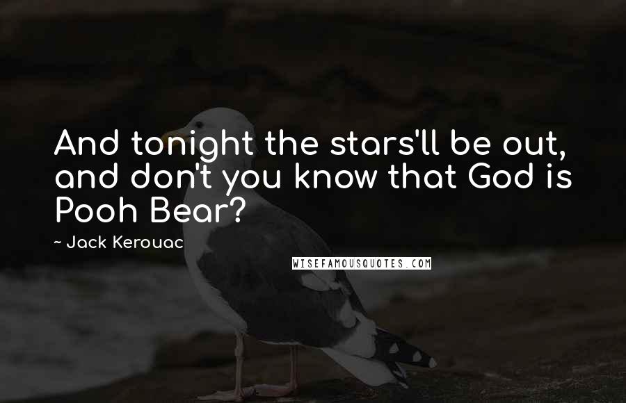 Jack Kerouac Quotes: And tonight the stars'll be out, and don't you know that God is Pooh Bear?