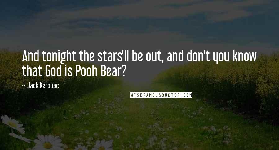 Jack Kerouac Quotes: And tonight the stars'll be out, and don't you know that God is Pooh Bear?