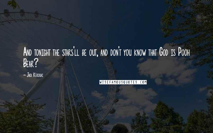 Jack Kerouac Quotes: And tonight the stars'll be out, and don't you know that God is Pooh Bear?