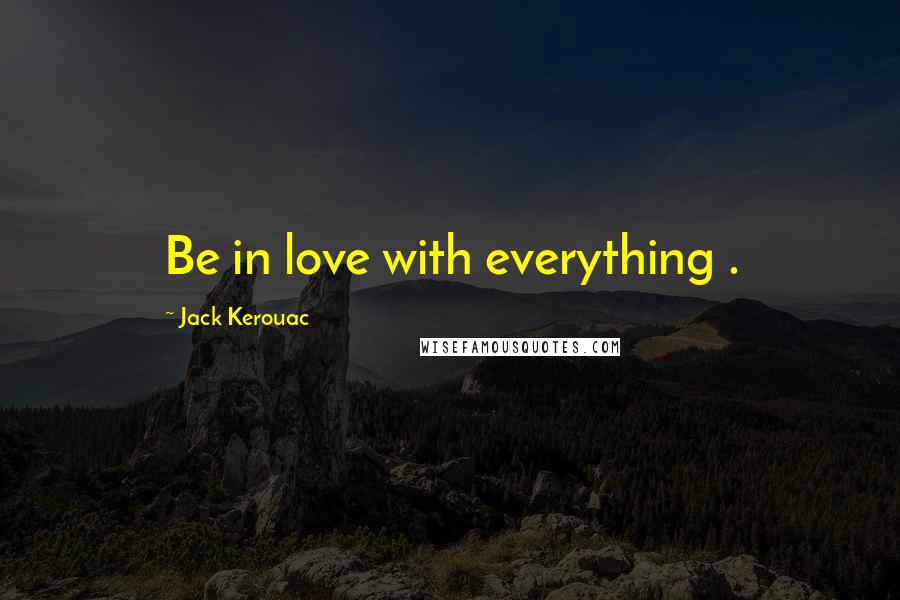 Jack Kerouac Quotes: Be in love with everything .