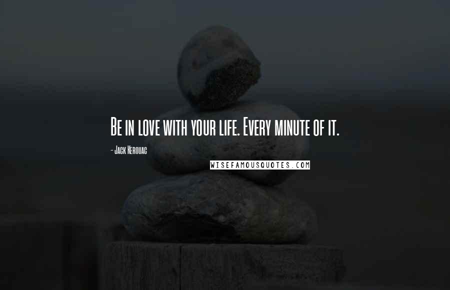 Jack Kerouac Quotes: Be in love with your life. Every minute of it.