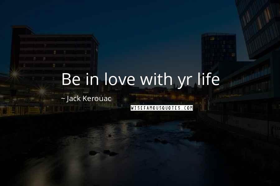 Jack Kerouac Quotes: Be in love with yr life