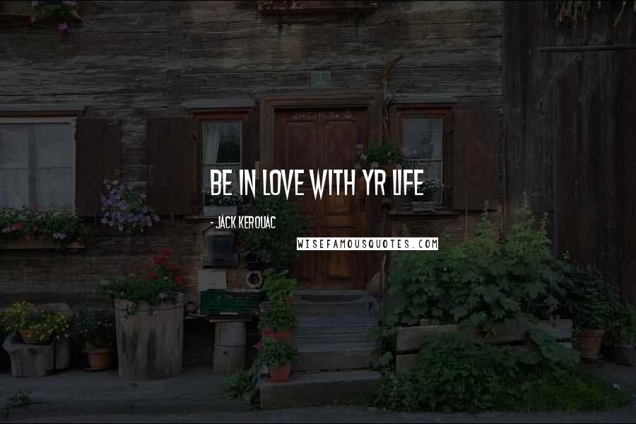 Jack Kerouac Quotes: Be in love with yr life