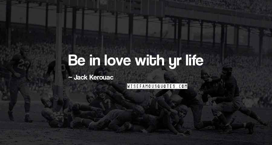 Jack Kerouac Quotes: Be in love with yr life