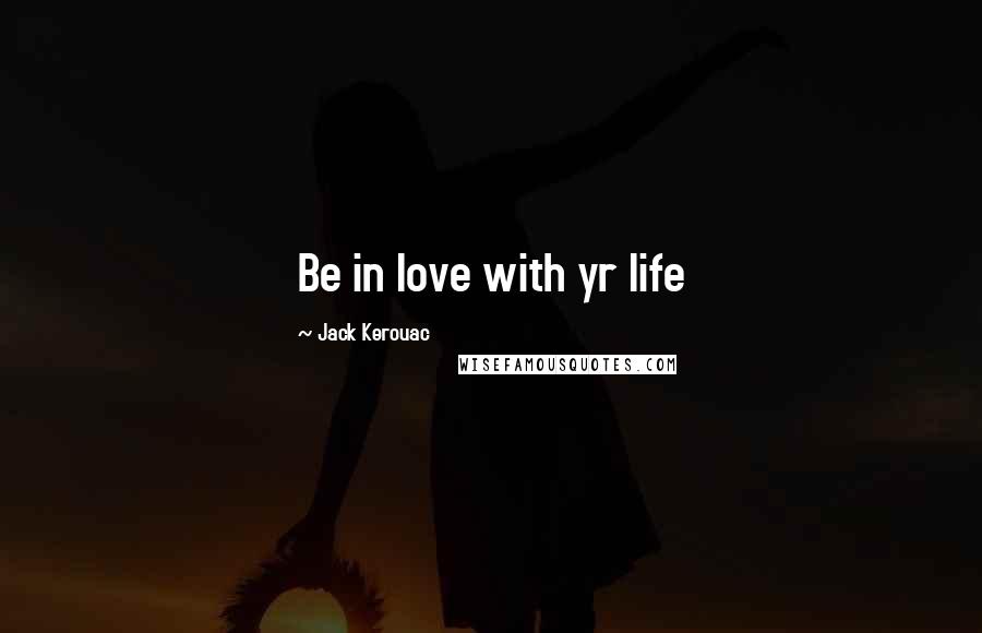 Jack Kerouac Quotes: Be in love with yr life