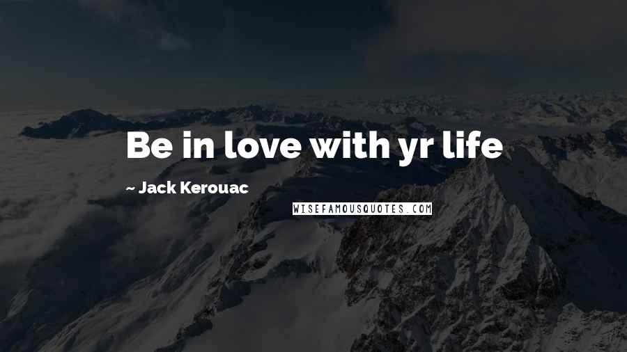 Jack Kerouac Quotes: Be in love with yr life