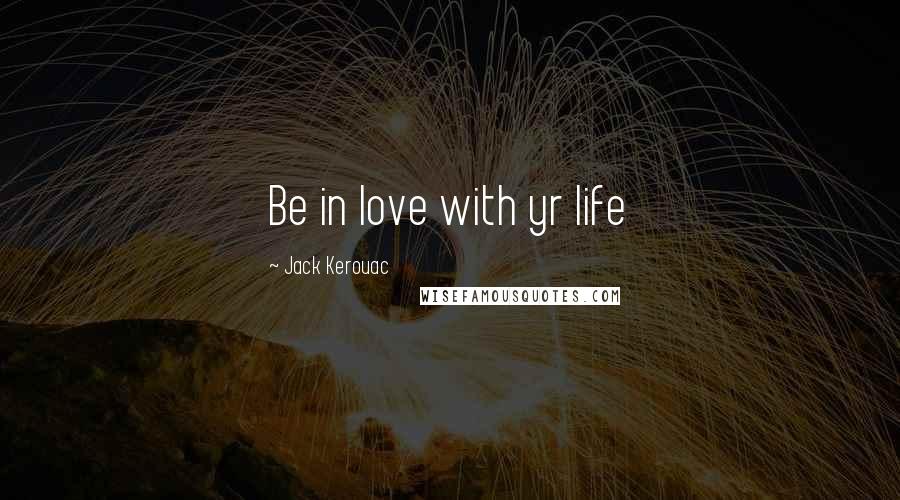 Jack Kerouac Quotes: Be in love with yr life