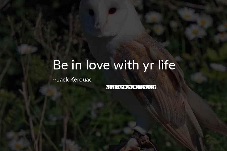 Jack Kerouac Quotes: Be in love with yr life