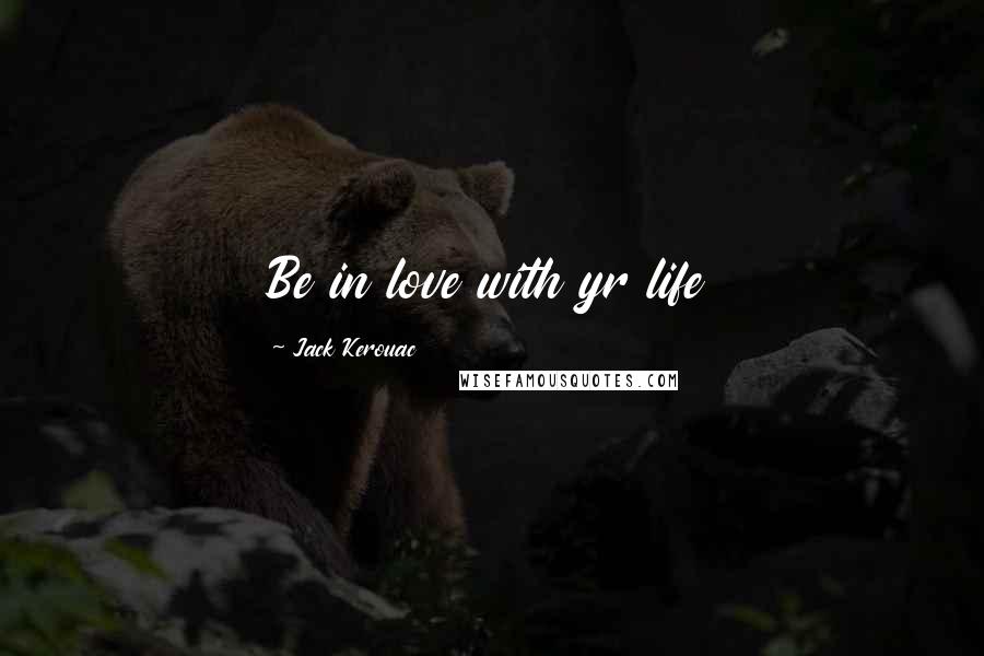 Jack Kerouac Quotes: Be in love with yr life