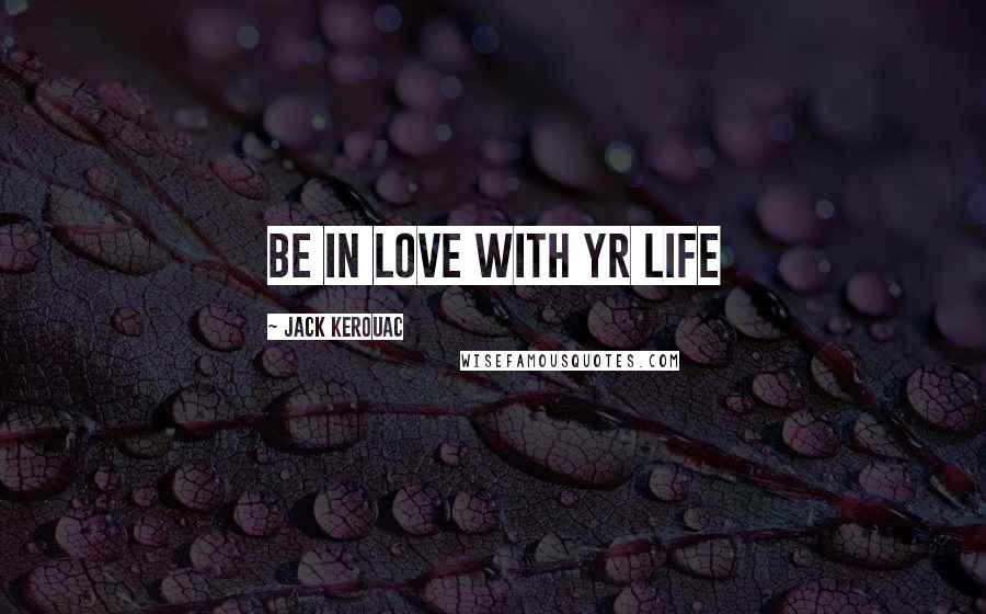 Jack Kerouac Quotes: Be in love with yr life