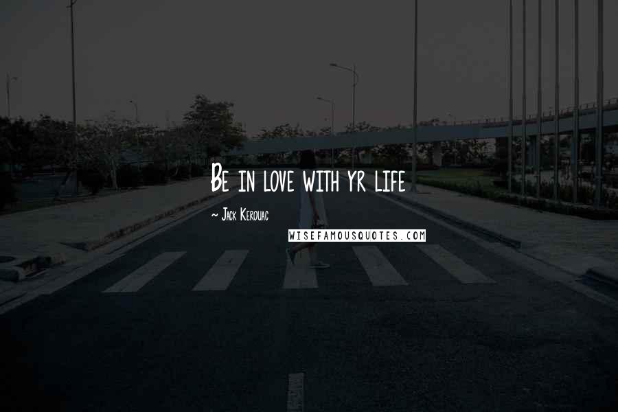 Jack Kerouac Quotes: Be in love with yr life